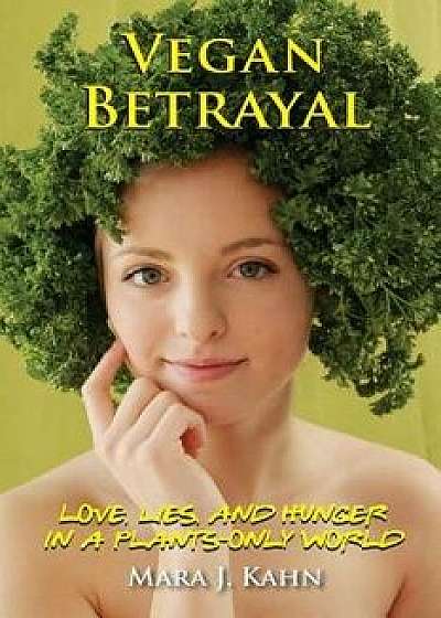 Vegan Betrayal: Love, Lies, and Hunger in a Plants-Only World, Paperback/Mara Kahn
