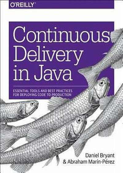 Continuous Delivery in Java: Essential Tools and Best Practices for Deploying Code to Production, Paperback/Daniel Bryant