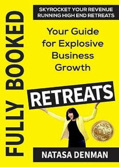 Fully Booked Retreats: Your Guide for Explosive Business Growth, Paperback/Natasa Denman