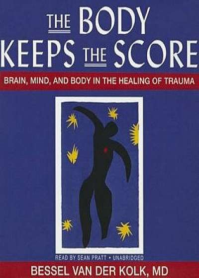 The Body Keeps the Score: Brain, Mind, and Body in the Healing of Trauma/Bessel A. Van Der Kolk