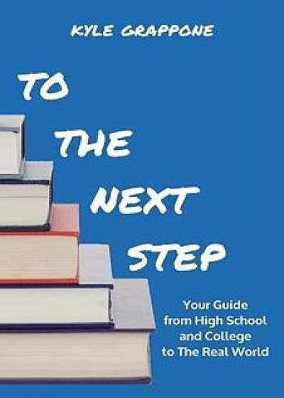 To the Next Step: Your Guide from High School and College to the Real World, Paperback/Kyle Grappone