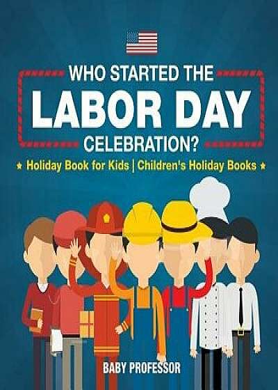 Who Started the Labor Day Celebration? Holiday Book for Kids Children's Holiday Books, Paperback/Baby Professor
