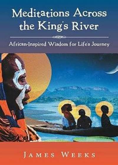 Meditations Across the King's River: African-Inspired Wisdom for Life's Journey, Paperback/James Weeks