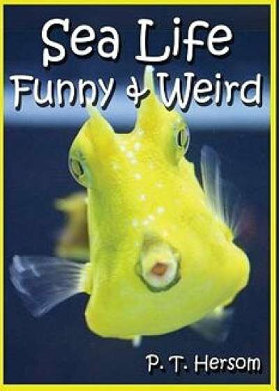 Sea Life Funny & Weird Marine Animals: Learn with Amazing Photos and Facts about Ocean Marine Sea Animals., Paperback/P. T. Hersom