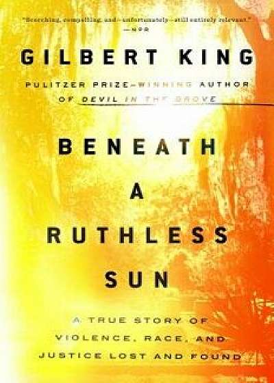 Beneath a Ruthless Sun: A True Story of Violence, Race, and Justice Lost and Found, Paperback/Gilbert King