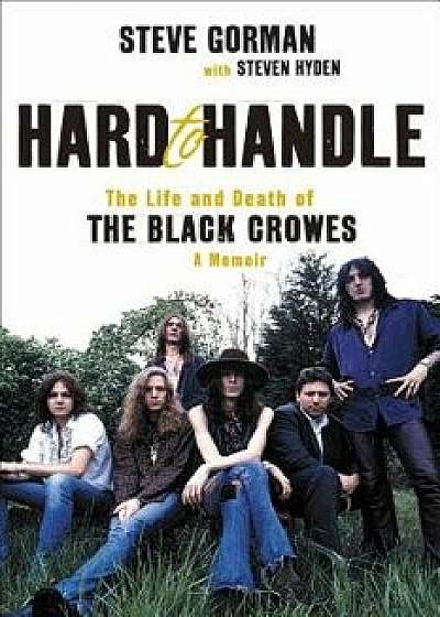 Hard to Handle: The Life and Death of the Black Crowes--A Memoir, Hardcover/Steve Gorman