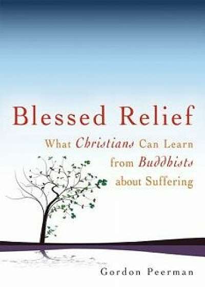 Coperta cărții Blessed Relief: What Christians Can Learn from Buddhists about Suffering, Paperback/Gordan Peerman