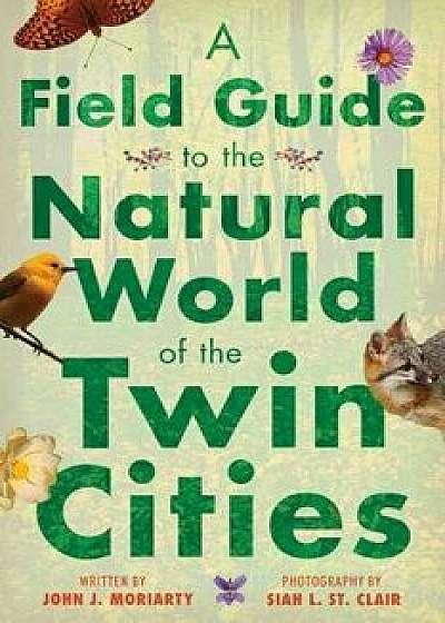 A Field Guide to the Natural World of the Twin Cities/John J. Moriarty