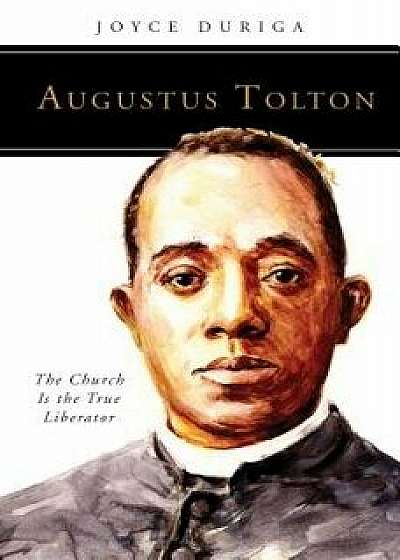 Augustus Tolton: The Church Is the True Liberator, Paperback/Joyce Duriga