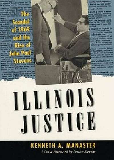 Illinois Justice: The Scandal of 1969 and the Rise of John Paul Stevens, Paperback/Kenneth A. Manaster