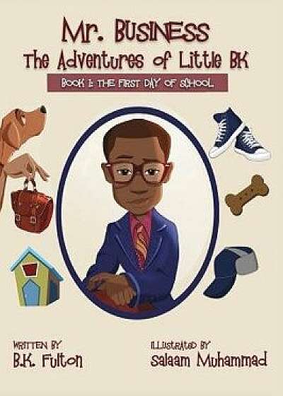 Coperta cărții Mr. Business: The Adventures of Little BK: Book 1: The First Day of School, Hardcover/B. K. Fulton