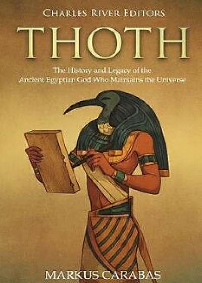 Thoth: The History and Legacy of the Ancient Egyptian God Who Maintains the Universe, Paperback/Charles River Editors