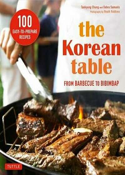 The Korean Table: From Barbecue to Bibimbap 100 Easy-To-Prepare Recipes, Paperback/Taekyung Chung
