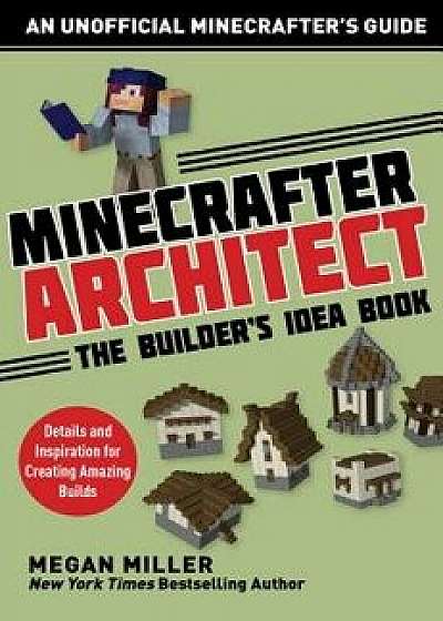 Minecrafter Architect: The Builder's Idea Book: Details and Inspiration for Creating Amazing Builds, Paperback/Miller Megan