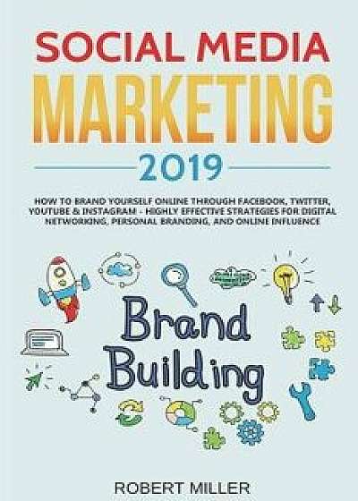 Social Media Marketing 2019: How to Brand Yourself Online Through Facebook, Twitter, Youtube & Instagram - Highly Effective Strategies for Digital, Paperback/Robert Miller