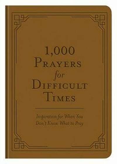 1,000 Prayers for Difficult Times: Inspiration for When You Don't Know What to Pray/Compiled by Barbour Staff