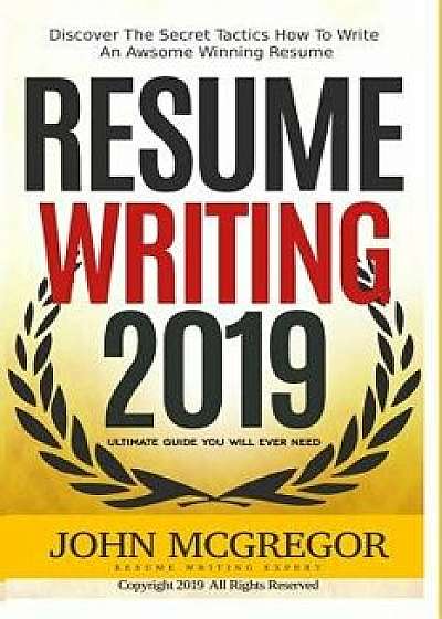 Resume Writing 2019: Discover The Secret Tactics How To Write An Awsome Winning Resume, Paperback/John McGregor
