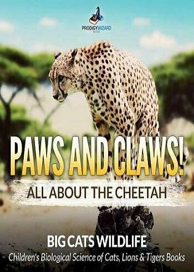 Paws and Claws! All about the Cheetah (Big Cats Wildlife) - Children's Biological Science of Cats, Lions & Tigers Books, Paperback/Prodigy Wizard