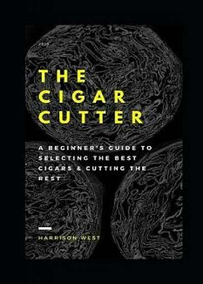 The Cigar Cutter: A Beginner's Guide to Selecting the Best Cigars & Cutting the Rest/Harrison West