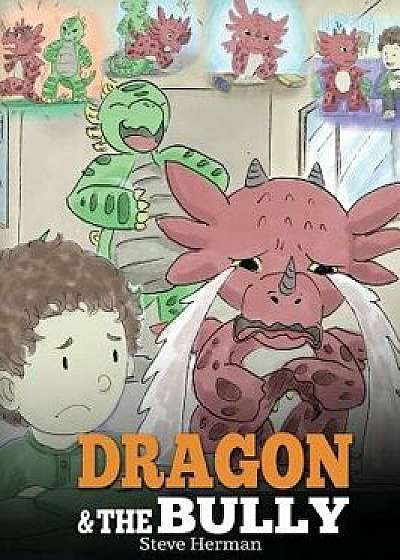 Dragon and the Bully: Teach Your Dragon How to Deal with the Bully. a Cute Children Story to Teach Kids about Dealing with Bullying in Schoo, Hardcover/Steve Herman