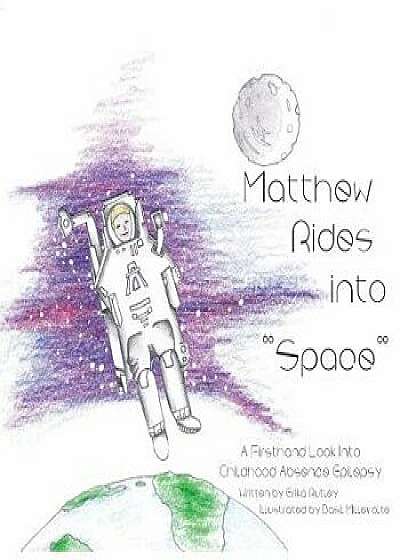 Matthew Rides Into "space": A Firsthand Look Into Childhood Absence Epilepsy, Paperback/Erika Rutley