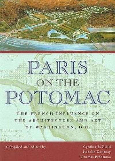 Paris on the Potomac: The French Influence on the Architecture and Art of Washington, D.C./Isabelle Gournay