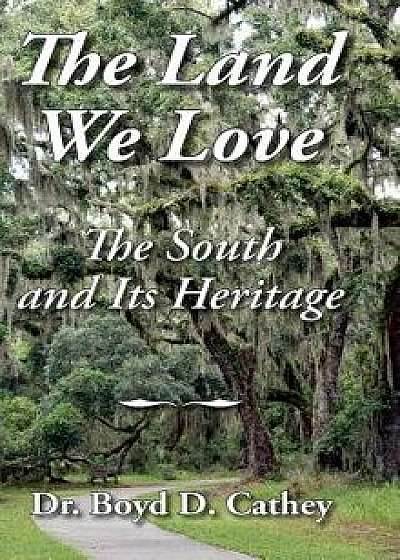 The Land We Love: The South and Its Heritage, Hardcover/Boyd D. Cathey