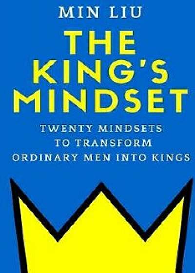 The King's Mindset: Twenty Mindsets to Transform Ordinary Men Into Kings, Paperback/Min Liu