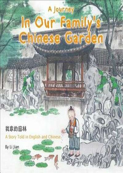 A Journey in Our Family's Chinese Garden: A Story Told in English and Chinese, Hardcover/Li Jian