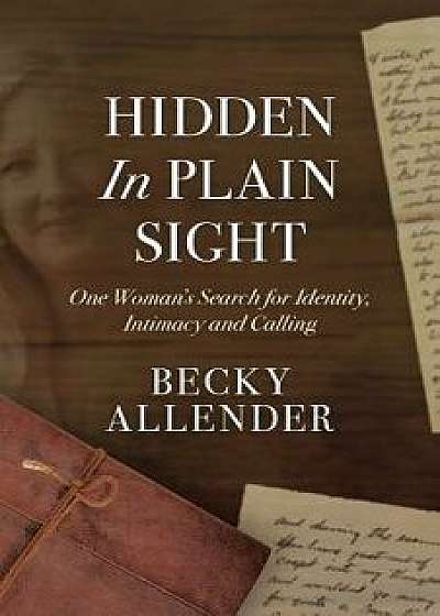 Hidden in Plain Sight: One Woman's Search for Identity, Intimacy and Calling, Paperback/Becky Allender