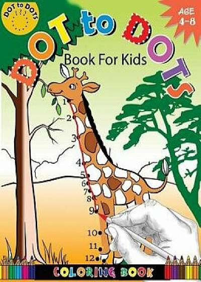 Dot to Dots Book for Kids Coloring Book Ages 4-8: A Fun Dot to Dot Book 2017 Filled with Cute Animals, Beautiful Flowers, Jungle, Zoo & More!, Paperback/Activity for Kids Workbook Designer
