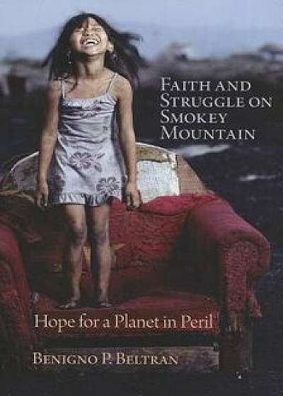 Faith and Struggle on Smokey Mountain: Hope for a Planet in Peril, Paperback/Benigno P. Beltran