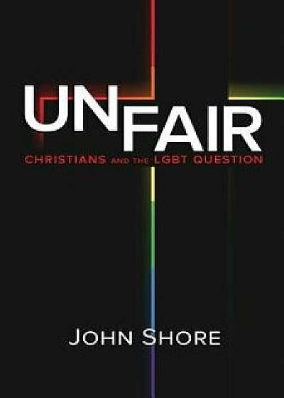 Unfair: Christians and the Lgbt Question, Paperback/John Shore