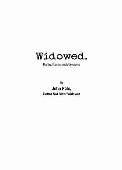 Widowed. Rants, Raves and Randoms, Paperback/John Polo
