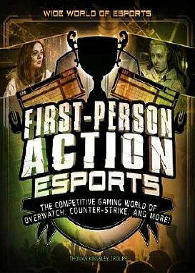 First-Person Action Esports: The Competitive Gaming World of Overwatch, Counter-Strike, and More!, Paperback/Thomas Kingsley Troupe