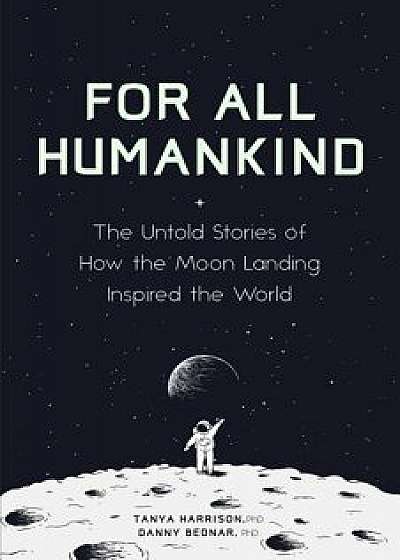 For All Humankind: The Untold Stories of How the Moon Landing Inspired the World/Tanya Harrison