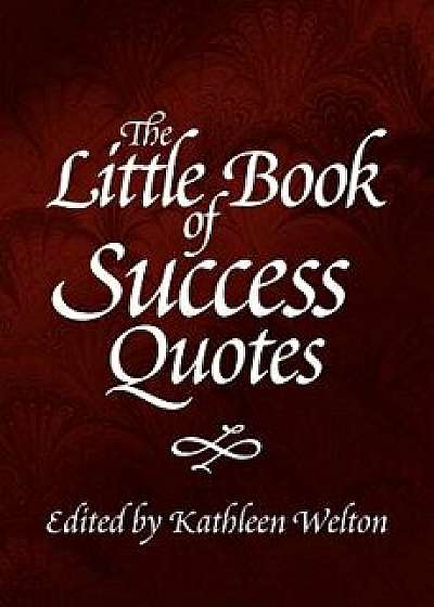 The Little Book of Success Quotes: Inspiring Words to Live by, Paperback/Kathleen Welton