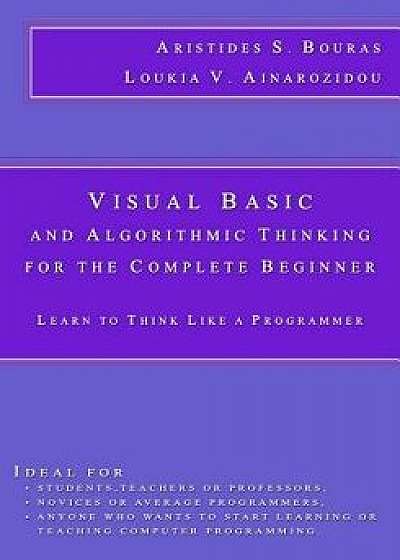 Visual Basic and Algorithmic Thinking for the Complete Beginner: Learn to Think Like a Programmer, Paperback/Loukia V. Ainarozidou