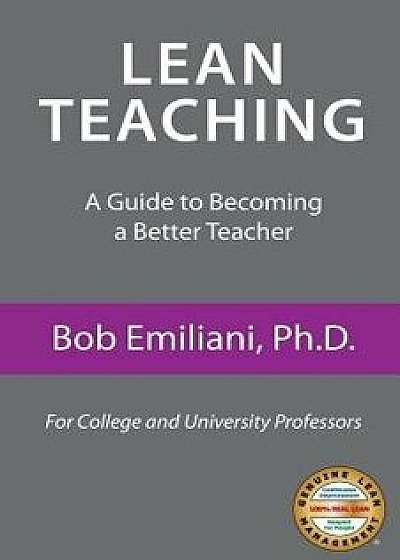 Lean Teaching: A Guide to Becoming a Better Teacher, Paperback/Bob Emiliani
