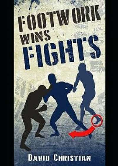 Footwork Wins Fights: The Footwork of Boxing, Kickboxing, Martial Arts & Mma, Paperback/David Christian