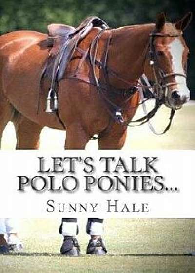 Let's Talk Polo Ponies...: The Facts about Polo Ponies Every Polo Player Should Know, Paperback/Sunny Hale