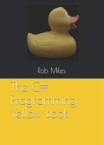 The C# Programming Yellow Book: Learn to Program in C# from First Principles, Paperback/Rob Miles