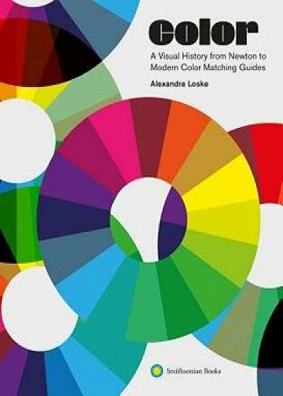 Color: A Visual History from Newton to Modern Color Matching Guides, Hardcover/Alexandra Loske