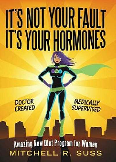 It's Not Your Fault It's Your Hormones: Amazing New Diet Program for Women, Hardcover/Mitchell R. Suss