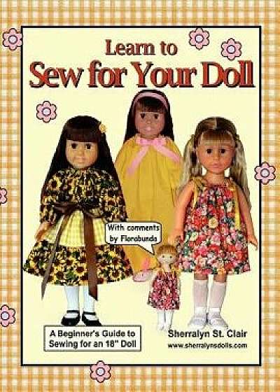 Learn to Sew for Your Doll: A Beginner's Guide to Sewing for an 18" Doll/Sherralyn St Clair