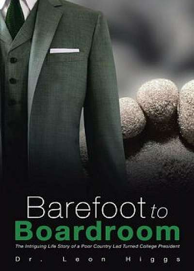 Barefoot to Boardroom: The Intriguing Life Story of a Poor Country Lad Turned College President, Paperback/Leon Higgs