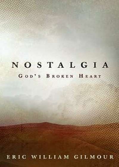 Nostalgia: God's Broken Heart, Paperback/Eric Gilmour
