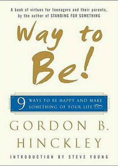 Way to Be!: Nine Ways to Be Happy and Make Something of Your Life, Hardcover/Gordon B. Hinckley