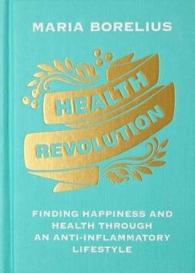 Health Revolution: Finding Happiness and Health Through an Anti-Inflammatory Lifestyle, Hardcover/Maria Borelius