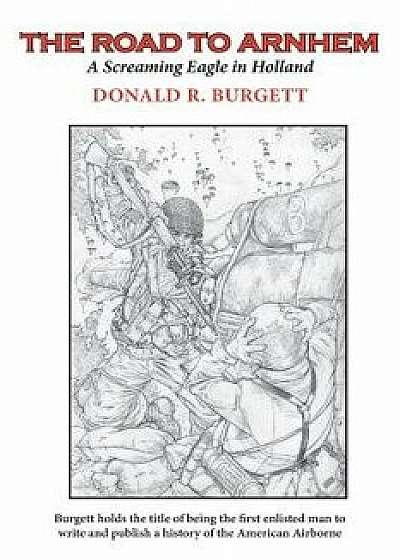 The Road to Arnhem: The Road to Arnhem Is the Second Volume in the Series 'donald R. Burgett a Screaming Eagle', Paperback/Donald R. Burgett